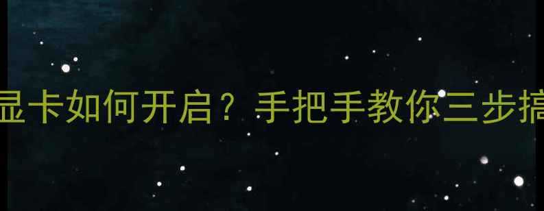 图片 笔记本独立显卡如何开启？手把手教你三步搞定性能飙升