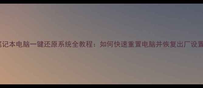 图片 笔记本电脑一键还原系统全教程：如何快速重置电脑并恢复出厂设置1