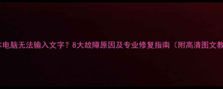 图片 笔记本电脑无法输入文字？8大故障原因及专业修复指南（附高清图文教程）1