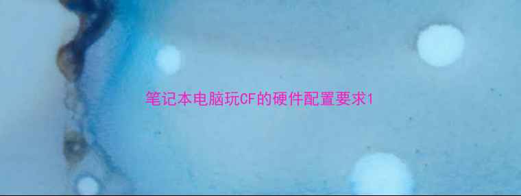 图片 笔记本电脑玩CF的硬件配置要求1
