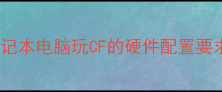 图片 笔记本电脑玩CF的硬件配置要求2