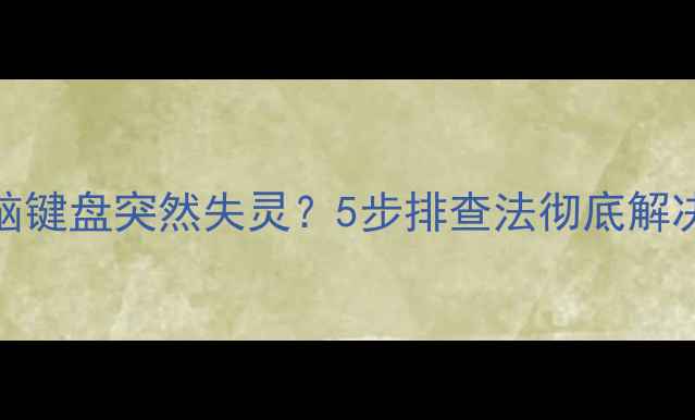 图片 笔记本电脑键盘突然失灵？5步排查法彻底解决锁键问题
