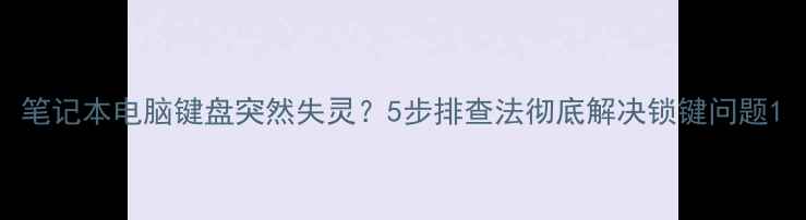 图片 笔记本电脑键盘突然失灵？5步排查法彻底解决锁键问题1