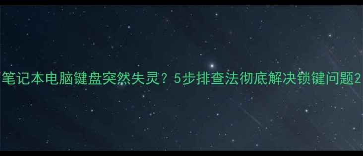 图片 笔记本电脑键盘突然失灵？5步排查法彻底解决锁键问题2