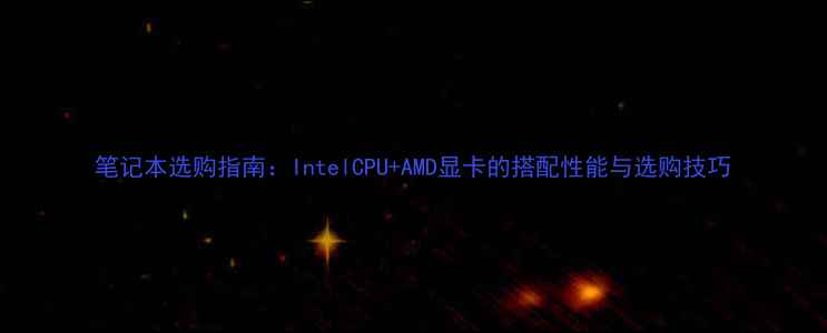 图片 笔记本选购指南：IntelCPU+AMD显卡的搭配性能与选购技巧