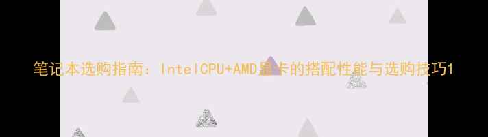 图片 笔记本选购指南：IntelCPU+AMD显卡的搭配性能与选购技巧1