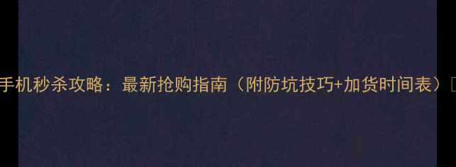 图片 红米手机秒杀攻略：最新抢购指南（附防坑技巧+加货时间表）💥📱2