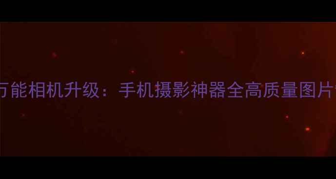 图片 美图秀秀万能相机升级：手机摄影神器全高质量图片制作教程1