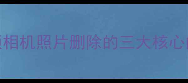 图片 美颜相机照片删除的三大核心问题