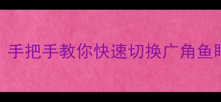 图片 美颜相机镜头更换全攻略：手把手教你快速切换广角鱼眼镜头，解锁更多拍照玩法