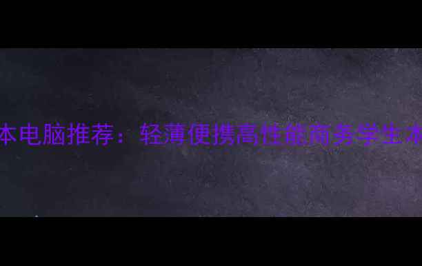 图片 联想笔记本电脑推荐：轻薄便携高性能商务学生本选购指南