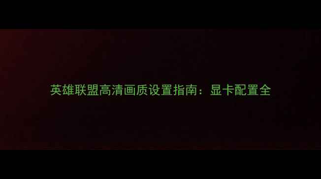 图片 英雄联盟高清画质设置指南：显卡配置全