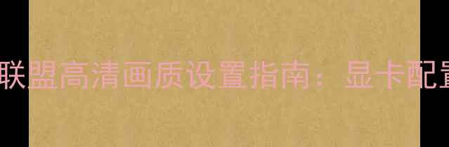 图片 英雄联盟高清画质设置指南：显卡配置全2