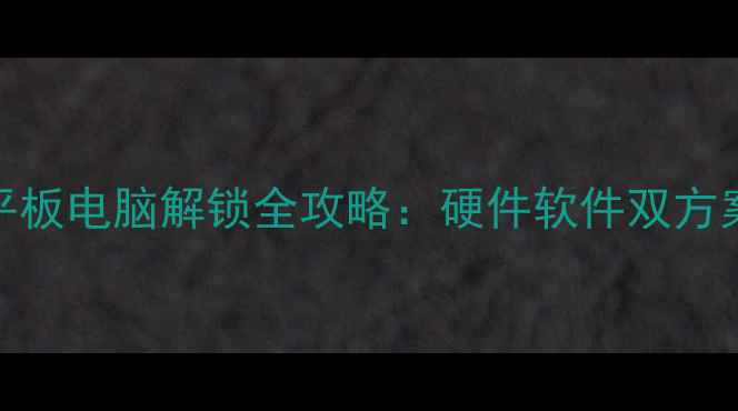 图片 苹果iPad和安卓平板电脑解锁全攻略：硬件软件双方案+风险规避指南2