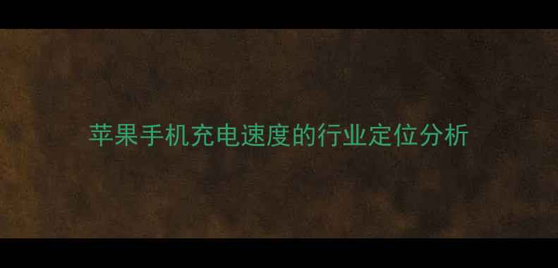 图片 苹果手机充电速度的行业定位分析