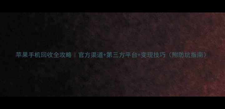 图片 苹果手机回收全攻略｜官方渠道+第三方平台+变现技巧（附防坑指南）