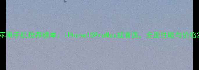 图片 苹果手机推荐榜单：iPhone15ProMax成首选，全面性能与价格2