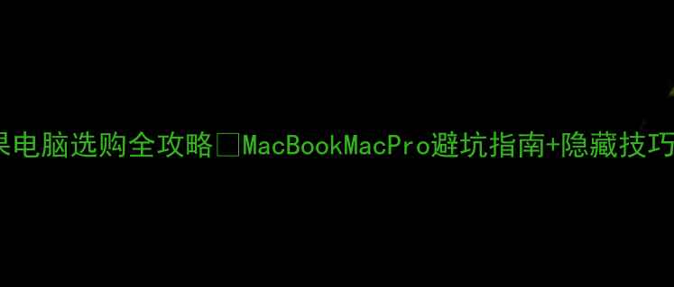 图片 苹果电脑选购全攻略✨MacBookMacPro避坑指南+隐藏技巧💻1