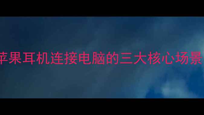 图片 苹果耳机连接电脑的三大核心场景1