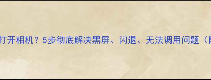 图片 荣耀手机无法打开相机？5步彻底解决黑屏、闪退、无法调用问题（附官方指南）2