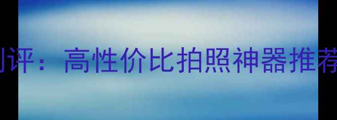 图片 藩尚超萌相机测评：高性价比拍照神器推荐，女生必看！1