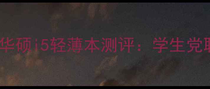 图片 闭眼入的性价比王者！华硕i5轻薄本测评：学生党职场新人必看选购指南1