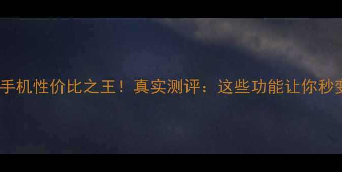 图片 阿里云智能手机性价比之王！真实测评：这些功能让你秒变科技达人1