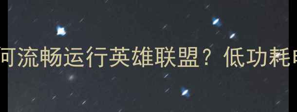 图片 集成显卡如何流畅运行英雄联盟？低功耗电脑配置全1