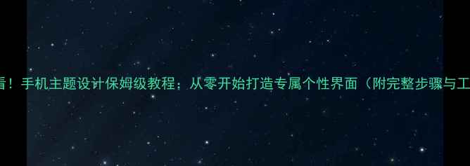 图片 零基础必看！手机主题设计保姆级教程：从零开始打造专属个性界面（附完整步骤与工具推荐）1