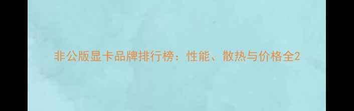 图片 非公版显卡品牌排行榜：性能、散热与价格全2