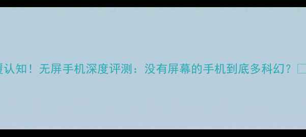 图片 颠覆认知！无屏手机深度评测：没有屏幕的手机到底多科幻？📱✨1