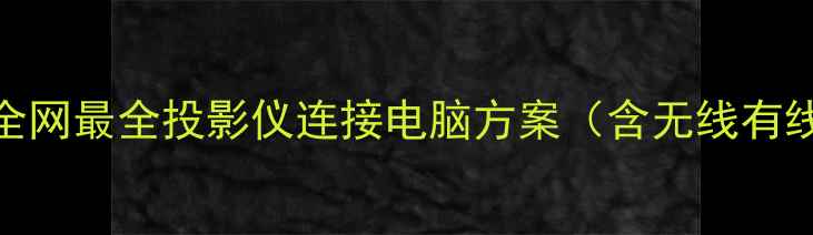 图片 高清投屏指南全网最全投影仪连接电脑方案（含无线有线4K1080P全）2