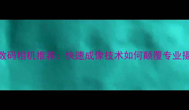 图片 高速连拍数码相机推荐：快速成像技术如何颠覆专业摄影体验？