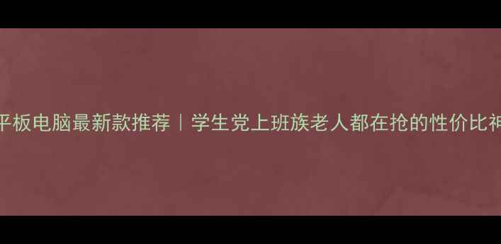 图片 🌟8寸平板电脑最新款推荐｜学生党上班族老人都在抢的性价比神器！1