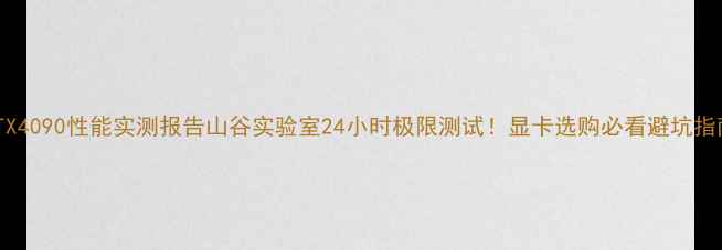 图片 🌟RTX4090性能实测报告山谷实验室24小时极限测试！显卡选购必看避坑指南💻