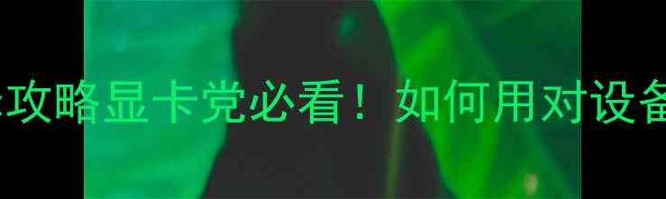 图片 🌟完美国际显卡选择攻略显卡党必看！如何用对设备畅玩3A大作？💻🔥1