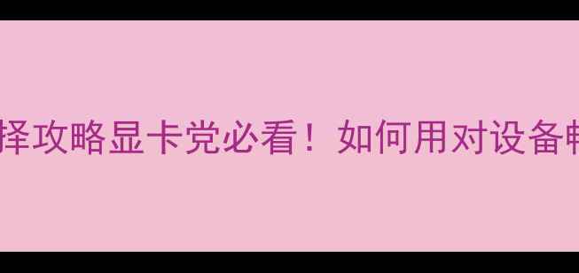 图片 🌟完美国际显卡选择攻略显卡党必看！如何用对设备畅玩3A大作？💻🔥2