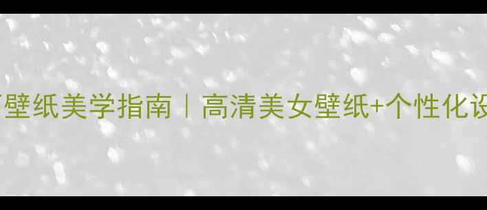 图片 🌟度电脑桌面壁纸美学指南｜高清美女壁纸+个性化设置全攻略🌟1