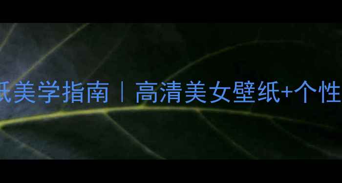 图片 🌟度电脑桌面壁纸美学指南｜高清美女壁纸+个性化设置全攻略🌟2