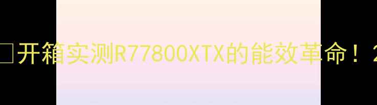 图片 🌟开箱实测R77800XTX的能效革命！2