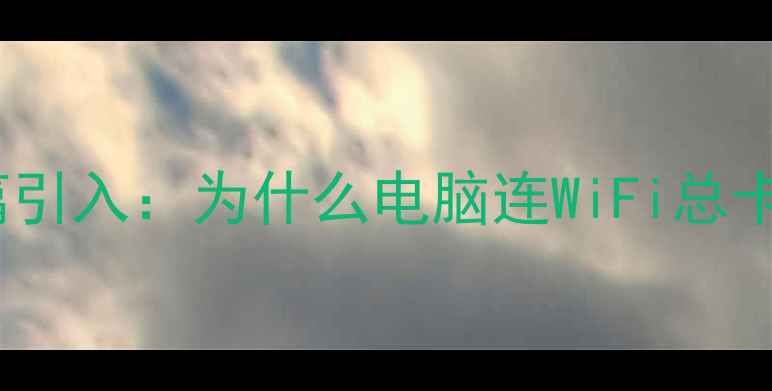 图片 🌟开篇引入：为什么电脑连WiFi总卡壳？1