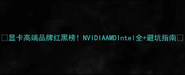 图片 🌟显卡高端品牌红黑榜！NVIDIAAMDIntel全+避坑指南🔥