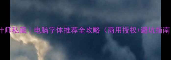 图片 🌟设计师私藏｜电脑字体推荐全攻略（商用授权+避坑指南）💻1