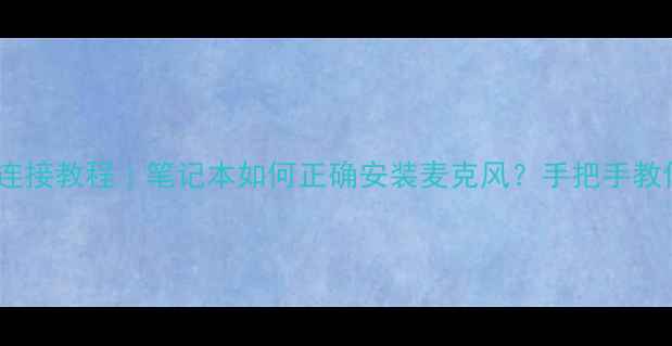 图片 🎤电脑麦克风连接教程｜笔记本如何正确安装麦克风？手把手教你3步搞定！💻