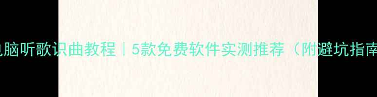 图片 🎵电脑听歌识曲教程｜5款免费软件实测推荐（附避坑指南）2