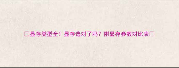 图片 💡显存类型全！显存选对了吗？附显存参数对比表📊