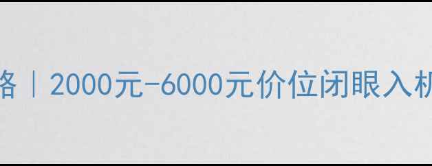 图片 💥手机选购全攻略｜2000元-6000元价位闭眼入机型+避坑指南！1