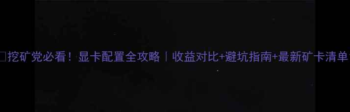 图片 💥挖矿党必看！显卡配置全攻略｜收益对比+避坑指南+最新矿卡清单1