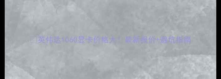 图片 💥英伟达1060显卡价格大！最新报价+避坑指南