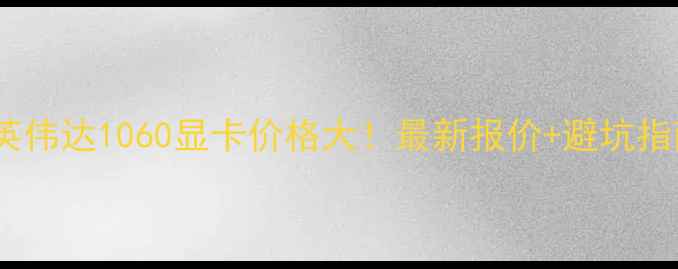 图片 💥英伟达1060显卡价格大！最新报价+避坑指南1